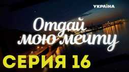 Отдай мою мечту (16 серия) (Эфир 01.11.18)