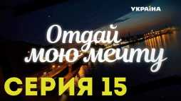 Отдай мою мечту (15 серия) (Эфир 01.11.18)