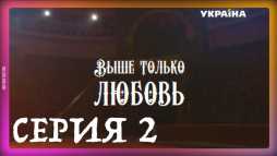 Выше только любовь (2 серия) (Эфир 08.09.18)