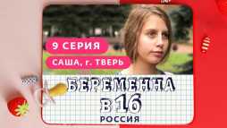 Беременна в 16. Россиия (9 выпуск) (Эфир 24.04.19)